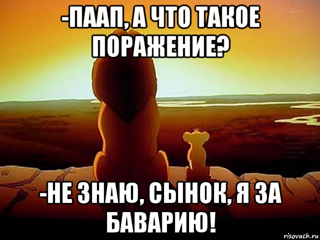 -паап, а что такое поражение? -не знаю, сынок, я за баварию!, Мем  король лев