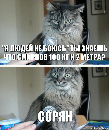 "Я людей не боюсь" Ты знаешь что Смирнов 100 кг и 2 метра? Сорян, Комикс  кот с микрофоном