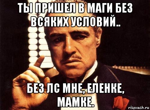 ты пришел в маги без всяких условий.. без лс мне, еленке, мамке., Мем крестный отец