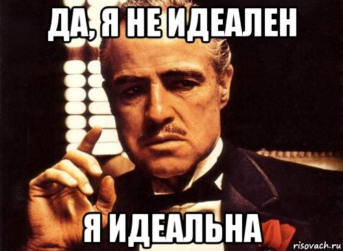 Не идеально. Я идеален Мем. Я не идеален но и ты не. Я идеальная. Дело не в тебе дело во мне.