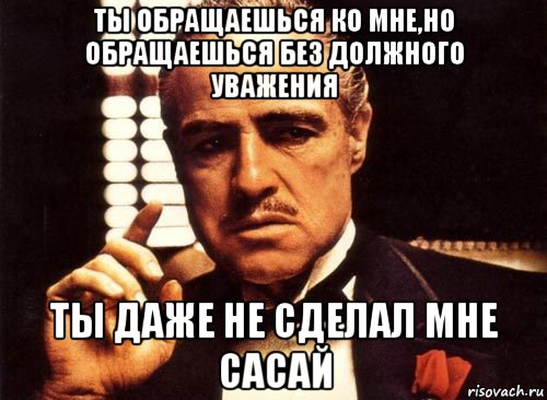 ты обращаешься ко мне,но обращаешься без должного уважения ты даже не сделал мне сасай, Мем крестный отец