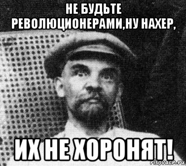 не будьте революционерами,ну нахер, их не хоронят!, Мем   Ленин удивлен