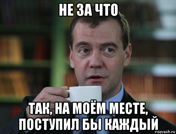 не за что так, на моём месте, поступил бы каждый, Мем Медведев спок бро