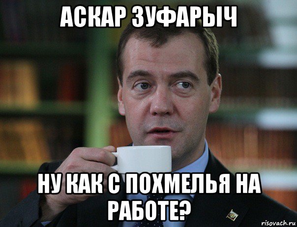 аскар зуфарыч ну как с похмелья на работе?, Мем Медведев спок бро