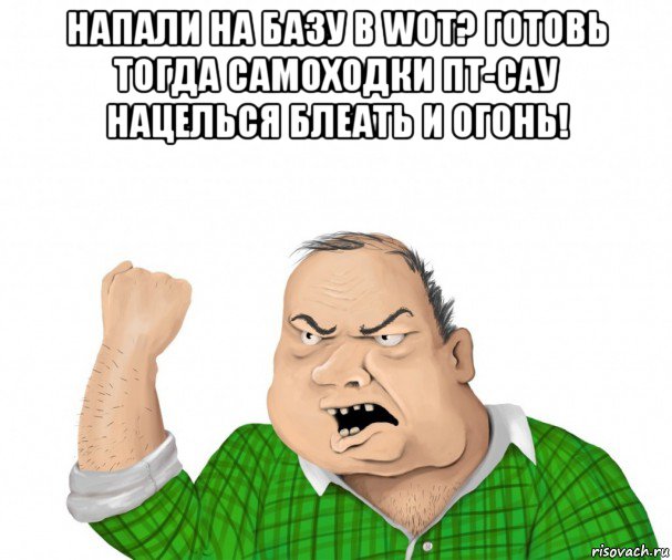 напали на базу в wot? готовь тогда самоходки пт-сау нацелься блеать и огонь! , Мем мужик