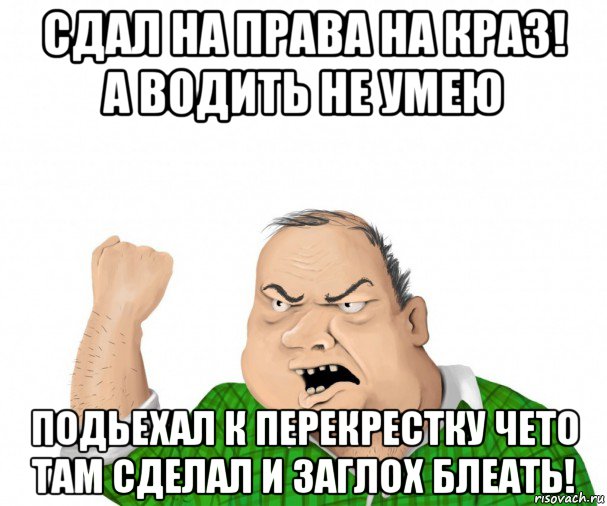 сдал на права на краз! а водить не умею подьехал к перекрестку чето там сделал и заглох блеать!, Мем мужик