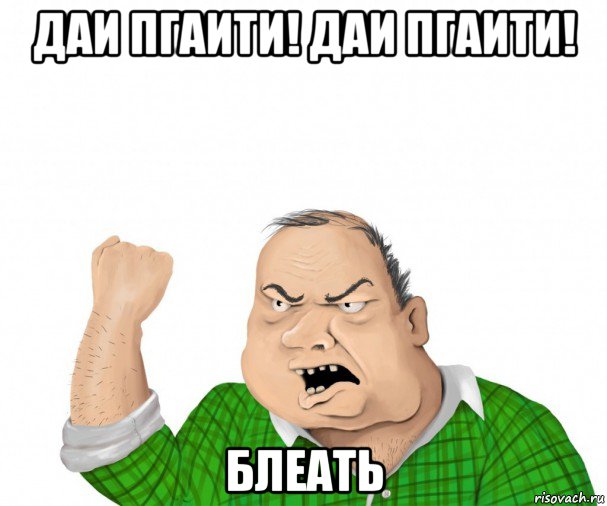 даи пгаити! даи пгаити! блеать, Мем мужик