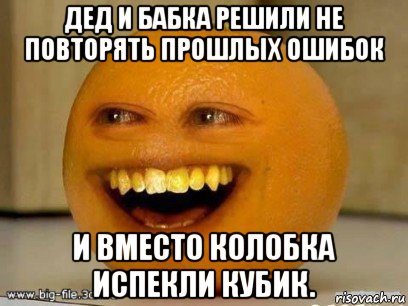 дед и бабка решили не повторять прошлых ошибок и вместо колобка испекли кубик., Мем Надоедливый апельсин