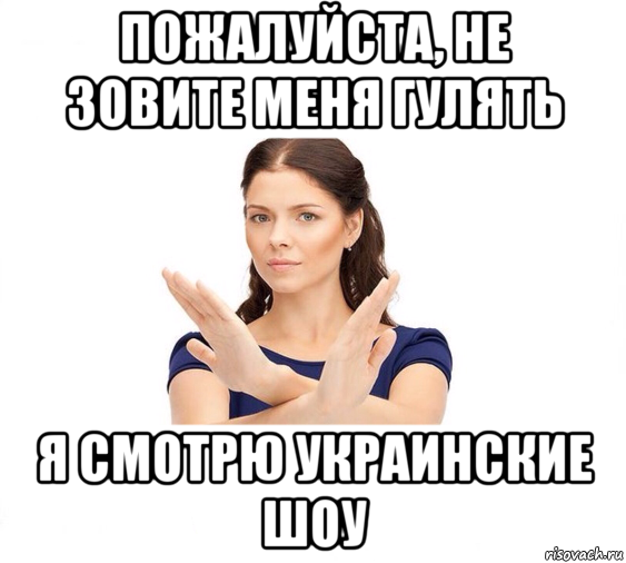 пожалуйста, не зовите меня гулять я смотрю украинские шоу, Мем Не зовите