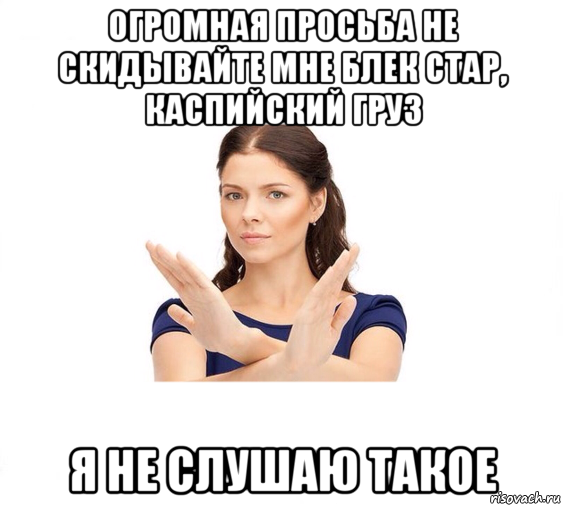 огромная просьба не скидывайте мне блек стар, каспийский груз я не слушаю такое, Мем Не зовите