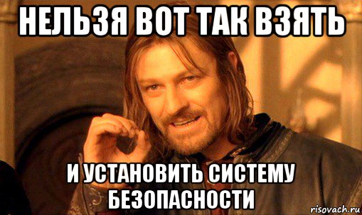 нельзя вот так взять и установить систему безопасности, Мем Нельзя просто так взять и (Боромир мем)