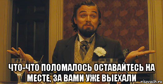  что-что поломалось оставайтесь на месте, за вами уже выехали, Мем   Ну а чего вы хотели-то