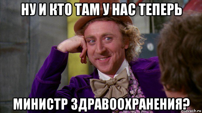 ну и кто там у нас теперь министр здравоохранения?, Мем Ну давай расскажи (Вилли Вонка)