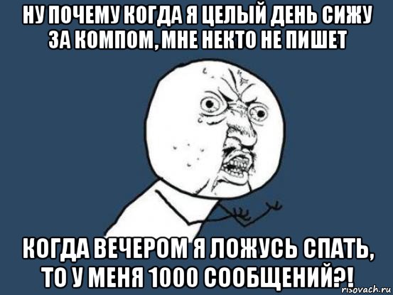 ну почему когда я целый день сижу за компом, мне некто не пишет когда вечером я ложусь спать, то у меня 1000 сообщений?!, Мем Ну почему