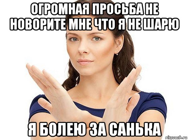 огромная просьба не новорите мне что я не шарю я болею за санька, Мем Огромная просьба