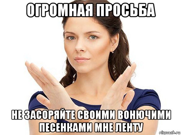 огромная просьба не засоряйте своими вонючими песенками мне ленту, Мем Огромная просьба