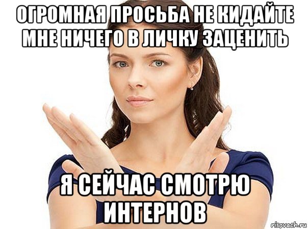 огромная просьба не кидайте мне ничего в личку заценить я сейчас смотрю интернов, Мем Огромная просьба