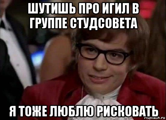 шутишь про игил в группе студсовета я тоже люблю рисковать, Мем Остин Пауэрс (я тоже люблю рисковать)