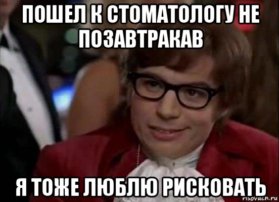 пошел к стоматологу не позавтракав я тоже люблю рисковать, Мем Остин Пауэрс (я тоже люблю рисковать)