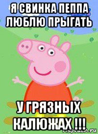 я свинка пеппа люблю прыгать у грязных калюжах !!!, Мем  Peppa