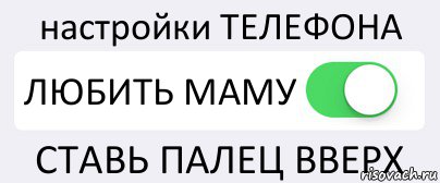 настройки ТЕЛЕФОНА ЛЮБИТЬ МАМУ СТАВЬ ПАЛЕЦ ВВЕРХ, Комикс Переключатель