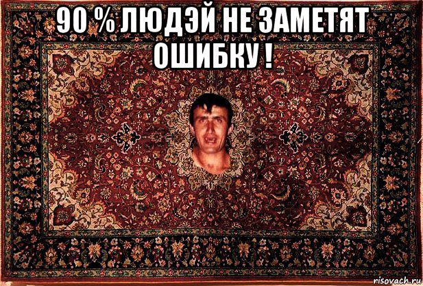 90 % людэй не заметят ошибку ! 