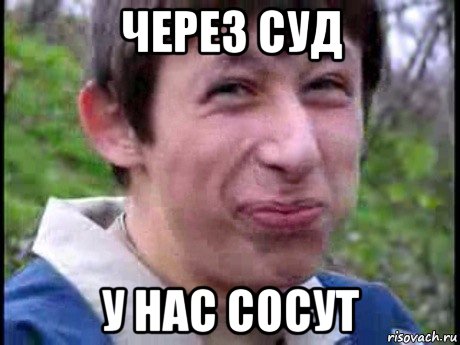 через суд у нас сосут, Мем  Пиздун