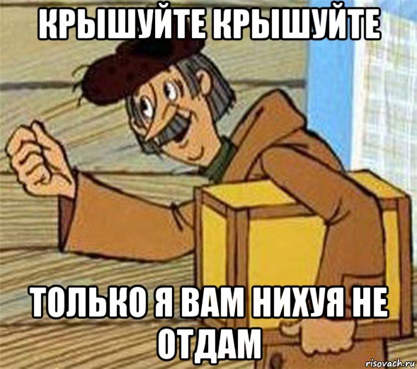 крышуйте крышуйте только я вам нихуя не отдам, Мем Почтальон Печкин