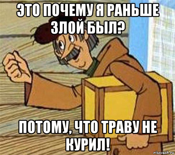 это почему я раньше злой был? потому, что траву не курил!, Мем Почтальон Печкин