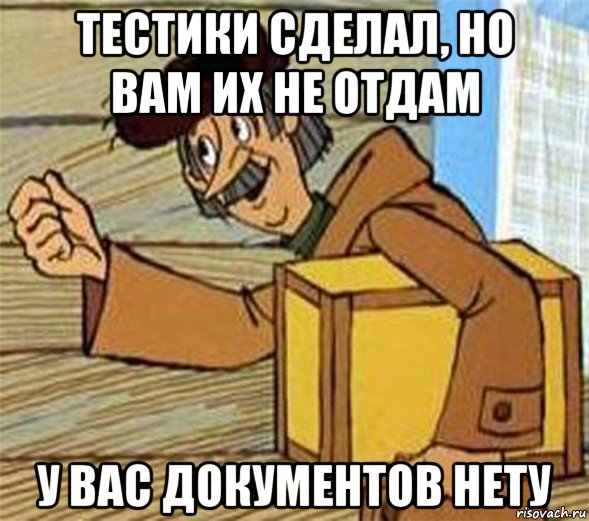 тестики сделал, но вам их не отдам у вас документов нету, Мем Почтальон Печкин