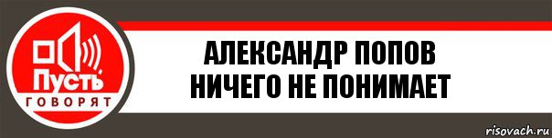 Александр Попов
Ничего не понимает, Комикс   пусть говорят