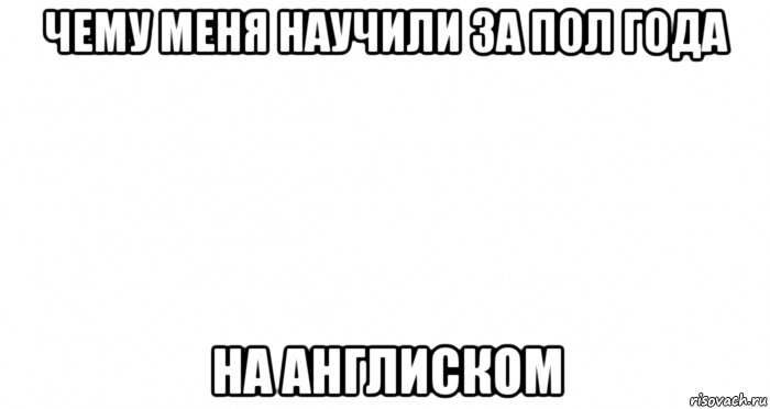 чему меня научили за пол года на англиском, Мем Пустой лист