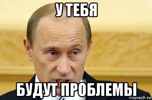 у тебя будут проблемы, Мем путин