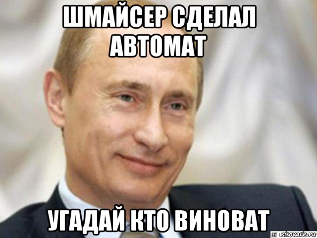 шмайсер сделал автомат угадай кто виноват, Мем Ухмыляющийся Путин