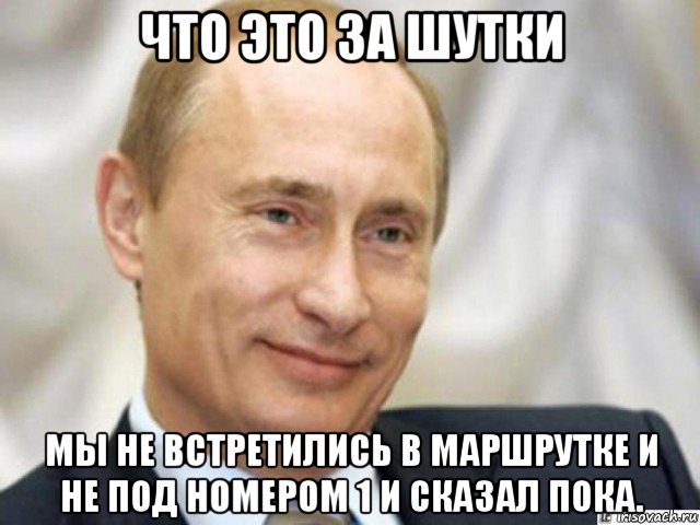 что это за шутки мы не встретились в маршрутке и не под номером 1 и сказал пока., Мем Ухмыляющийся Путин