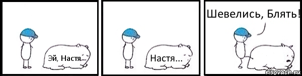 Эй, Настя Настя...  Шевелись, Блять!