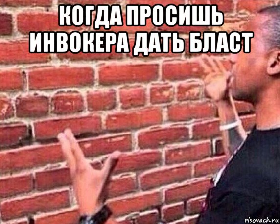 когда просишь инвокера дать бласт , Мем разговор со стеной