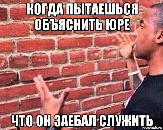 когда пытаешься объяснить юре что он заебал служить