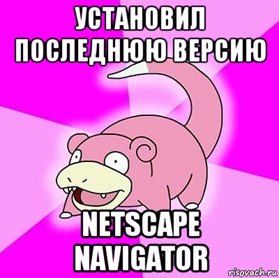 установил последнюю версию netscape navigator, Мем слоупок