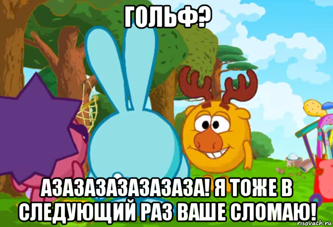 гольф? азазазазазазаза! я тоже в следующий раз ваше сломаю!, Мем Смешарики