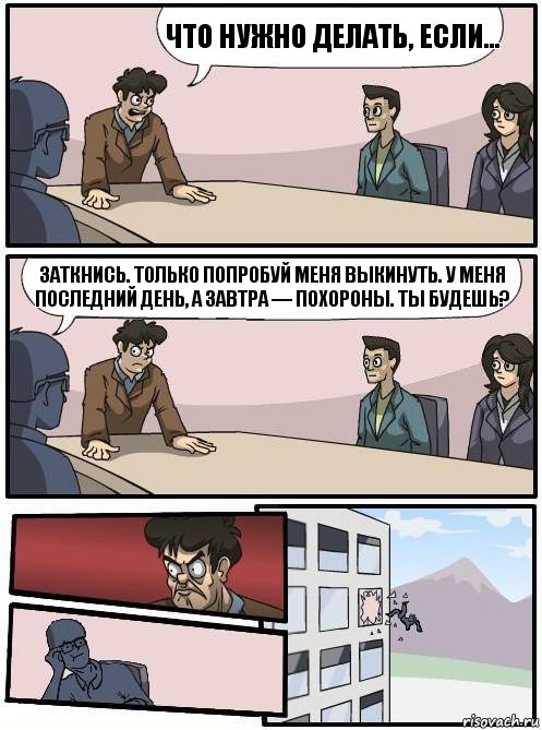 Что нужно делать, если… ЗАТКНИСЬ. Только попробуй меня выкинуть. У меня последний день, а завтра — похороны. Ты будешь?, Комикс Совещание 2