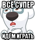 всё супер идём играть