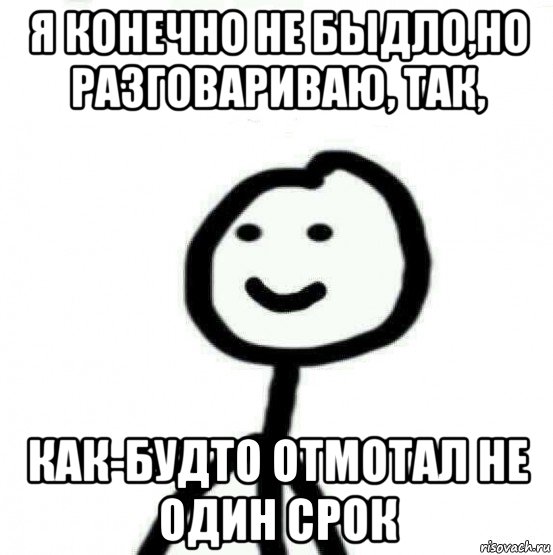 я конечно не быдло,но разговариваю, так, как-будто отмотал не один срок, Мем Теребонька (Диб Хлебушек)