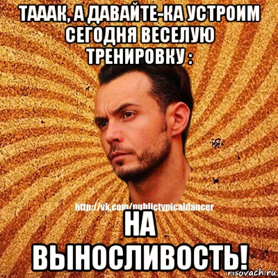 тааак, а давайте-ка устроим сегодня веселую тренировку : на выносливость!, Мем Типичный бальник3