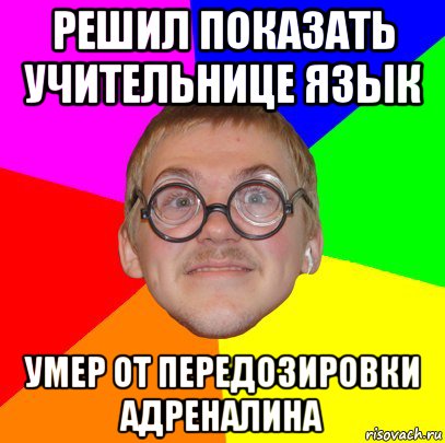 решил показать учительнице язык умер от передозировки адреналина, Мем Типичный ботан