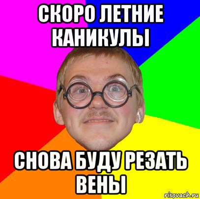 скоро летние каникулы снова буду резать вены, Мем Типичный ботан