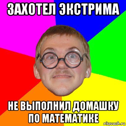 захотел экстрима не выполнил домашку по математике, Мем Типичный ботан