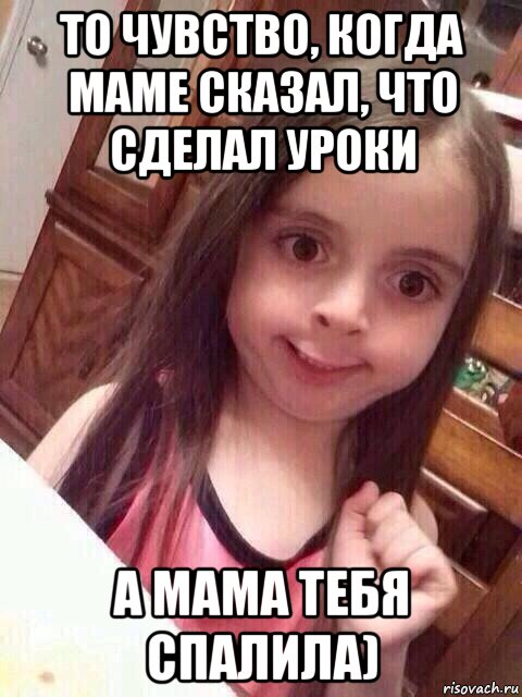 то чувство, когда маме сказал, что сделал уроки а мама тебя спалила), Мем   то чувство когда