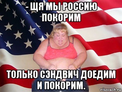 - щя мы россию покорим только сэндвич доедим и покорим., Мем Толстая американка
