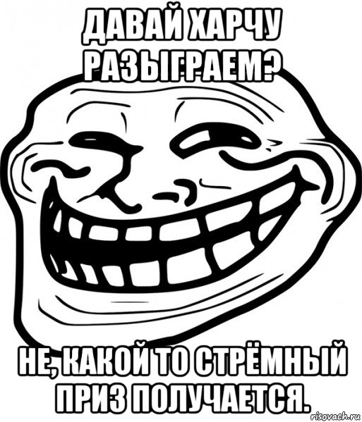 давай харчу разыграем? не, какой то стрёмный приз получается., Мем Троллфейс